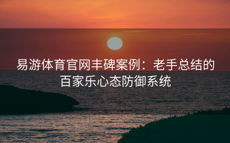 易游体育官网丰碑案例：老手总结的百家乐心态防御系统  第2张