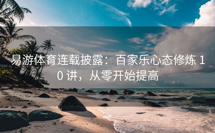 易游体育连载披露：百家乐心态修炼 10 讲，从零开始提高  第2张