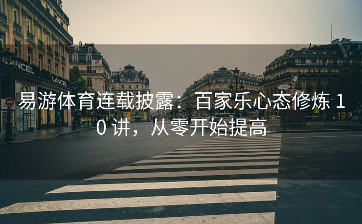 易游体育连载披露：百家乐心态修炼 10 讲，从零开始提高