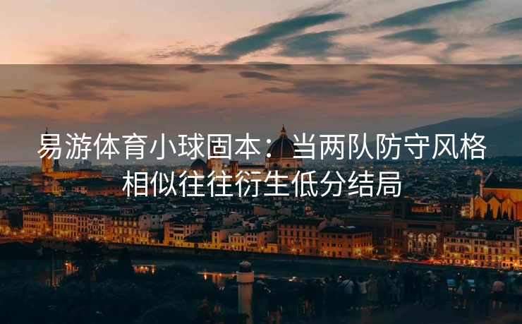 易游体育小球固本：当两队防守风格相似往往衍生低分结局